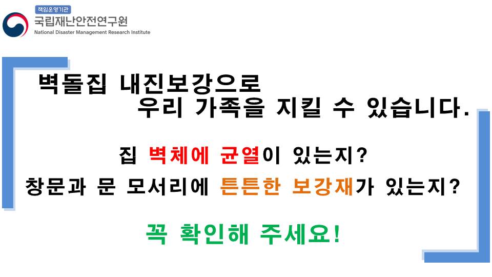 벽돌집 내진보강으로 우리가족을 지킬 수 있습니다. 집 벽체에 균열이 있는지? 창문과 문 모서리에 튼튼한 보강재가 있는지? 꼭 확인해 주세요! 국립재난안전연구원
