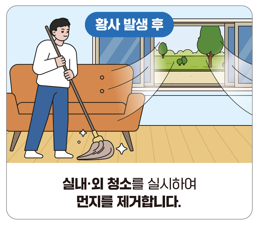 황사 발생 후 행동요령 - 실내, 실외 청소를 실시하여 먼지를 제거합니다.